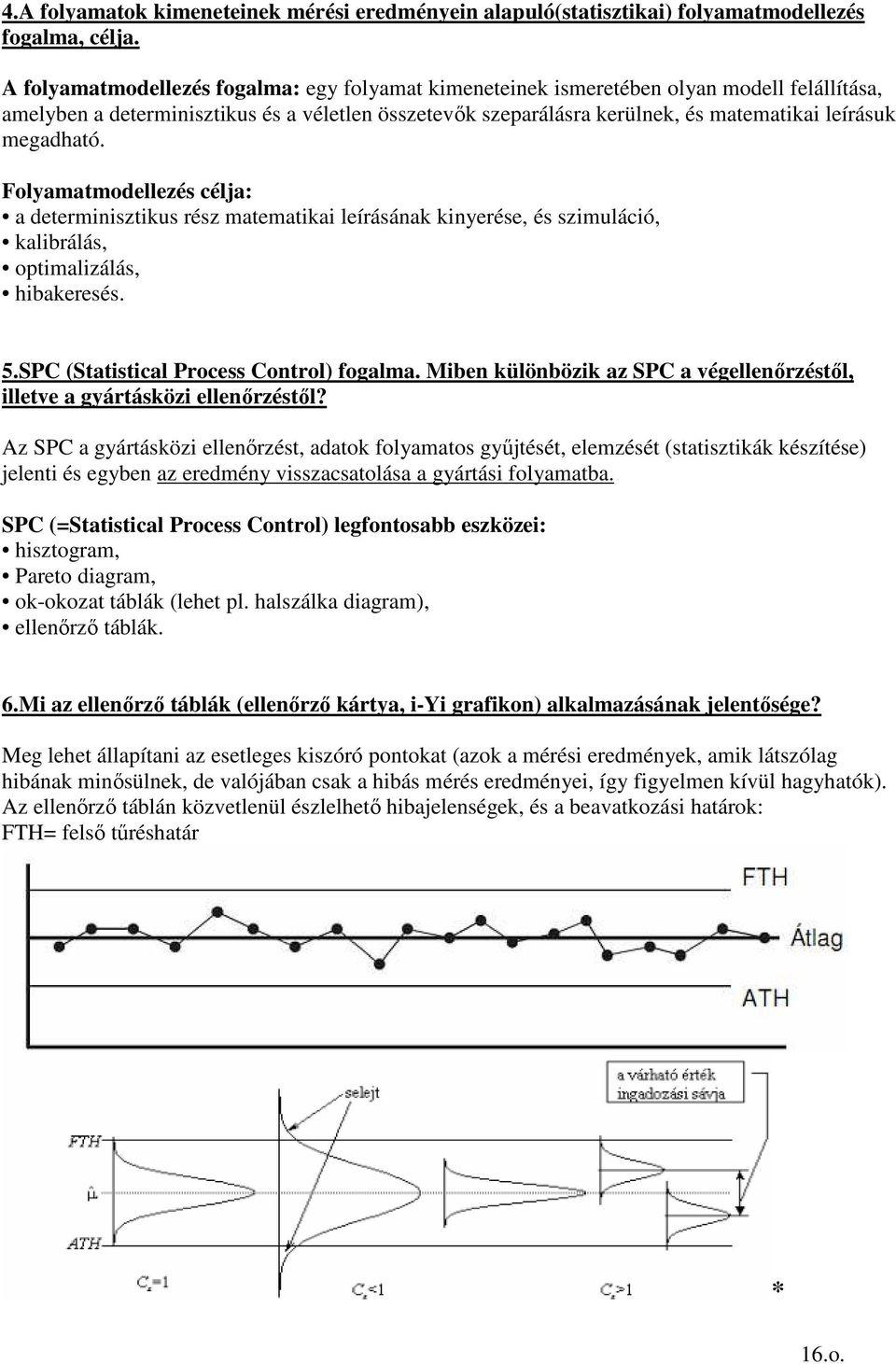 megadható. Folyamatmodellezés célja: a determinisztikus rész matematikai leírásának kinyerése, és szimuláció, kalibrálás, optimalizálás, hibakeresés. 5.SPC (Statistical Process Control) fogalma.