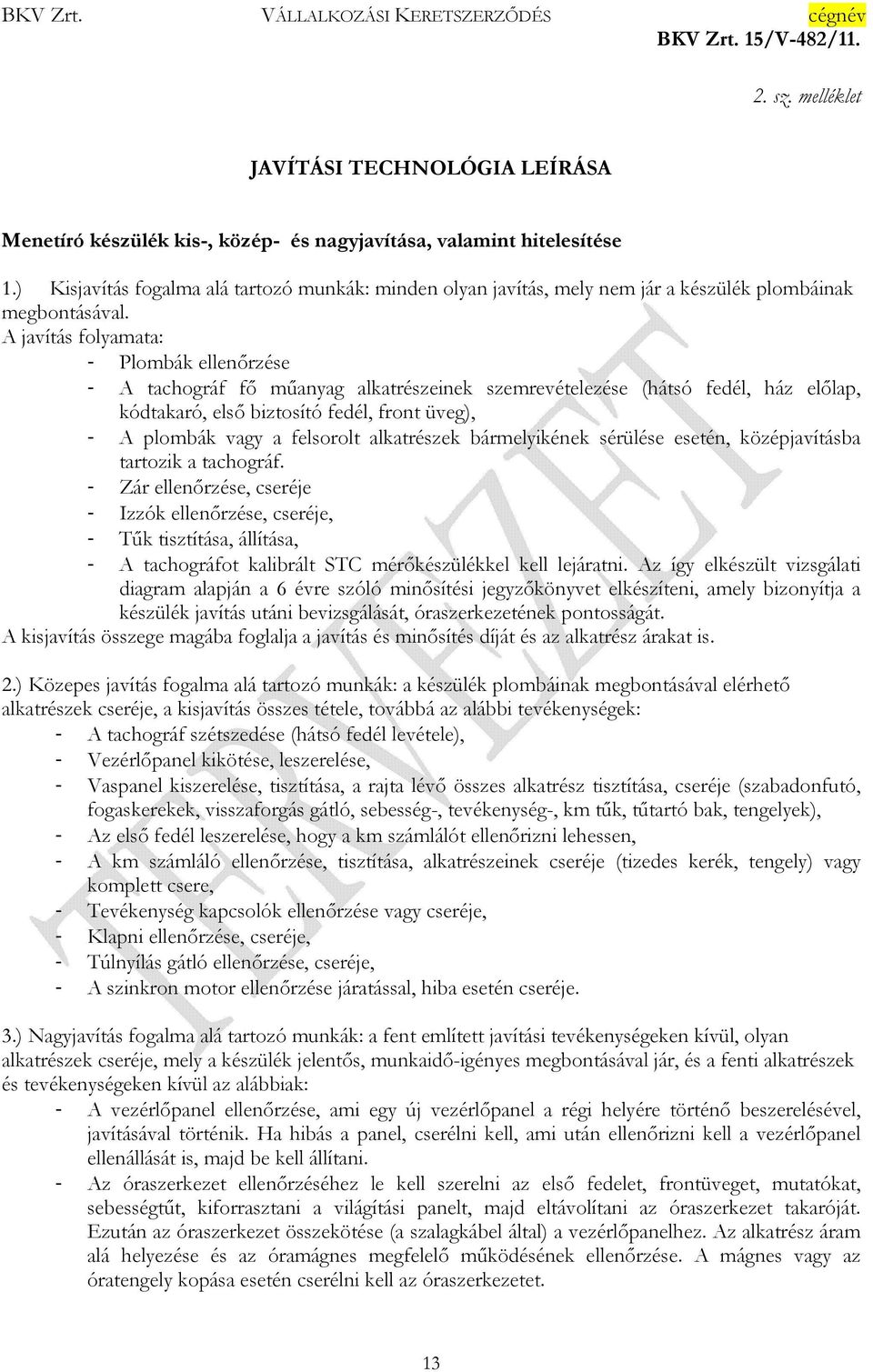 A javítás folyamata: - Plombák ellenőrzése - A tachográf fő műanyag alkatrészeinek szemrevételezése (hátsó fedél, ház előlap, kódtakaró, első biztosító fedél, front üveg), - A plombák vagy a