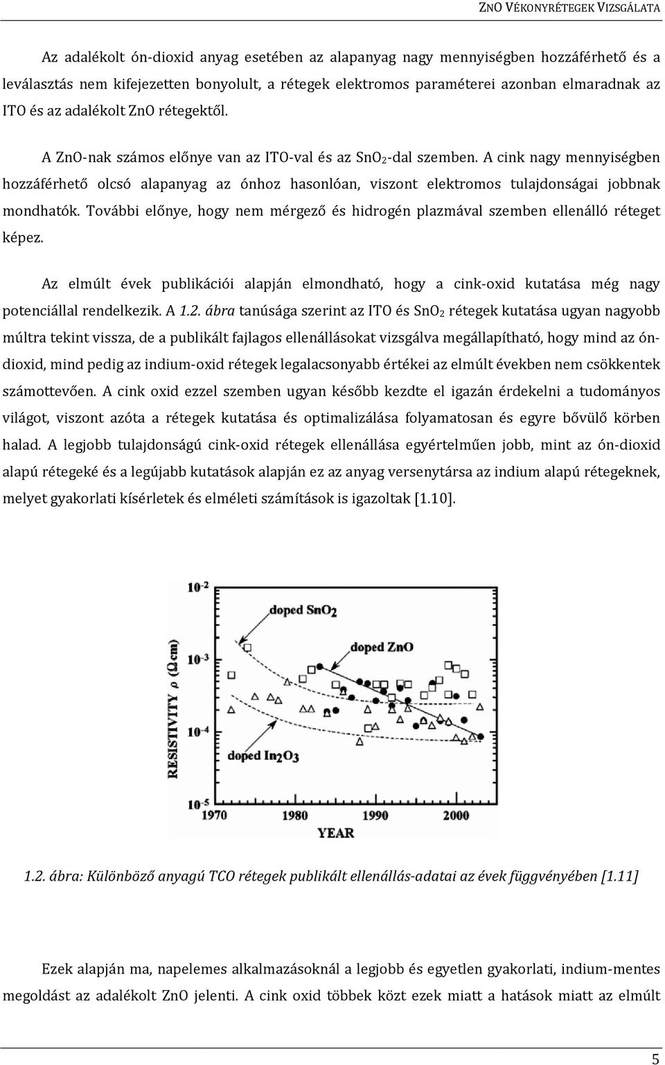 A cink nagy mennyiségben hozzáférhető olcsó alapanyag az ónhoz hasonlóan, viszont elektromos tulajdonságai jobbnak mondhatók.