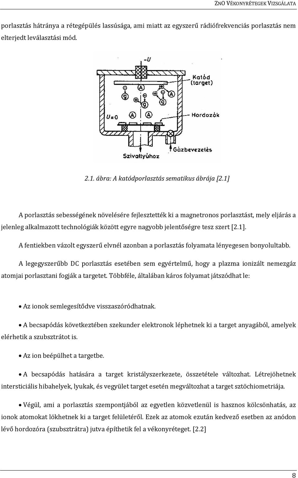 A legegyszerűbb DC porlasztás esetében sem egyértelmű, hogy a plazma ionizált nemezgáz atomjai porlasztani fogják a targetet.