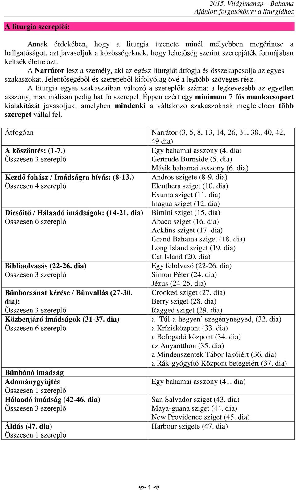 A liturgia egyes szakaszaiban változó a szereplők száma: a legkevesebb az egyetlen asszony, maximálisan pedig hat fő szerepel.