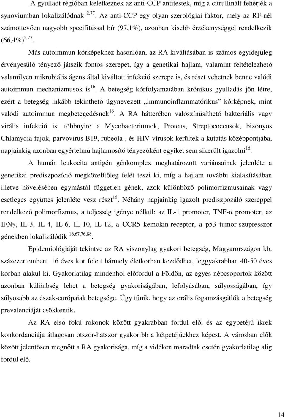 Más autoimmun kórképekhez hasonlóan, az RA kiváltásában is számos egyidejűleg érvényesülő tényező játszik fontos szerepet, így a genetikai hajlam, valamint feltételezhető valamilyen mikrobiális ágens