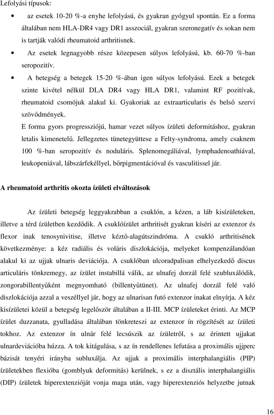 60-70 %-ban seropozitív. A betegség a betegek 15-20 %-ában igen súlyos lefolyású. Ezek a betegek szinte kivétel nélkül DLA DR4 vagy HLA DR1, valamint RF pozitívak, rheumatoid csomójuk alakul ki.