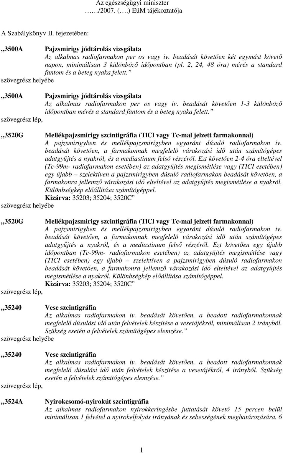 3500A Pajzsmirigy jódtárolás vizsgálata Az alkalmas radiofarmakon per os vagy iv. beadását követıen 1-3 különbözı idıpontban mérés a standard fantom és a beteg nyaka felett.