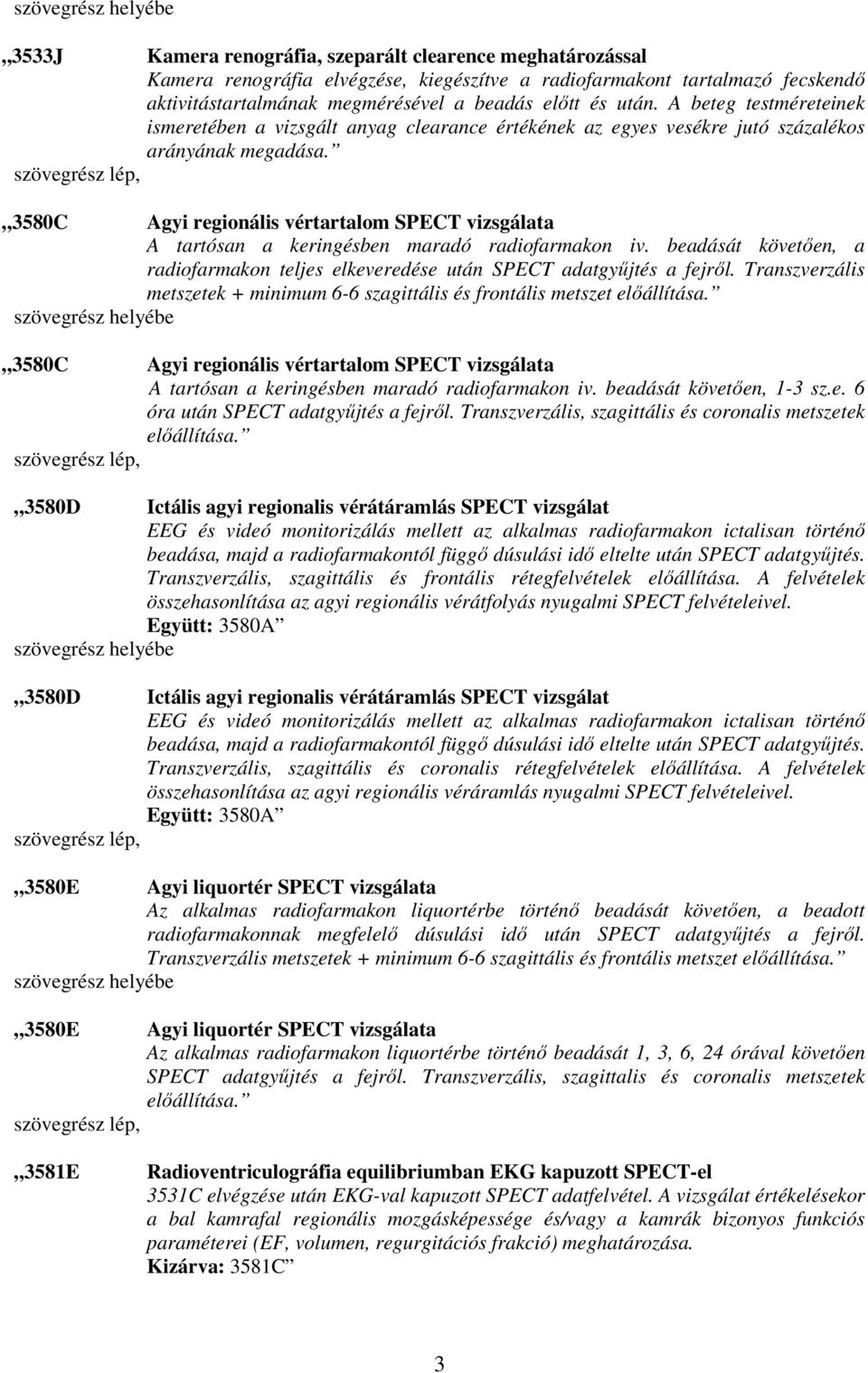 3580C Agyi regionális vértartalom SPECT vizsgálata A tartósan a keringésben maradó radiofarmakon iv. beadását követıen, a radiofarmakon teljes elkeveredése után SPECT adatgyőjtés a fejrıl.