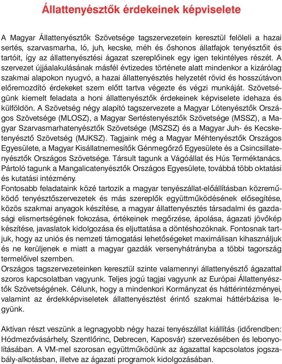 A szervezet újjáalakulásának másfél évtizedes története alatt mindenkor a kizárólag szakmai alapokon nyugvó, a hazai állattenyésztés helyzetét rövid és hosszútávon előremozdító érdekeket szem előtt