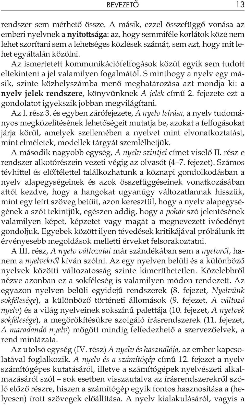 Az ismertetett kommunikációfelfogások közül egyik sem tudott eltekinteni a jel valamilyen fogalmától.