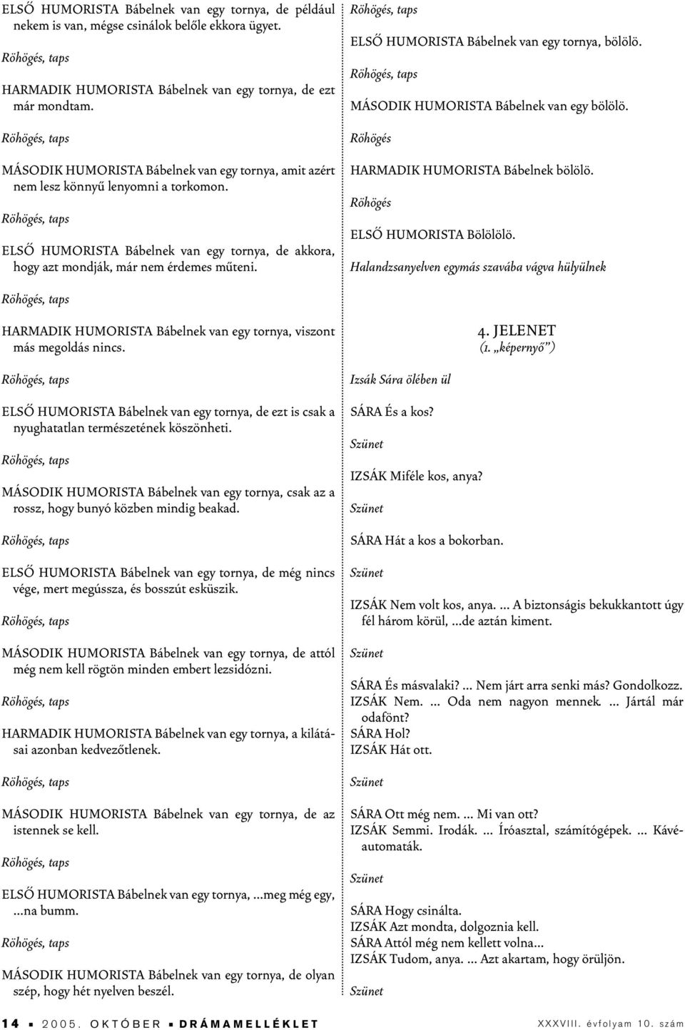 HARMADIK HUMORISTA Bábelnek van egy tornya, viszont más megoldás nincs. ELSÔ HUMORISTA Bábelnek van egy tornya, de ezt is csak a nyughatatlan természetének köszönheti.