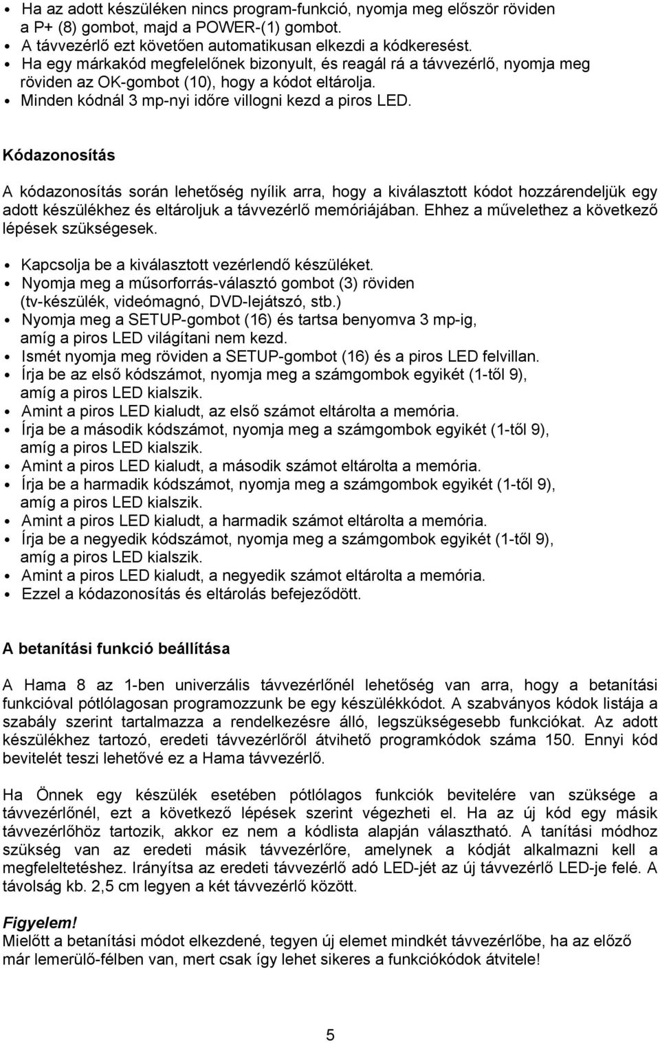 Kódazonosítás A kódazonosítás során lehetőség nyílik arra, hogy a kiválasztott kódot hozzárendeljük egy adott készülékhez és eltároljuk a távvezérlő memóriájában.