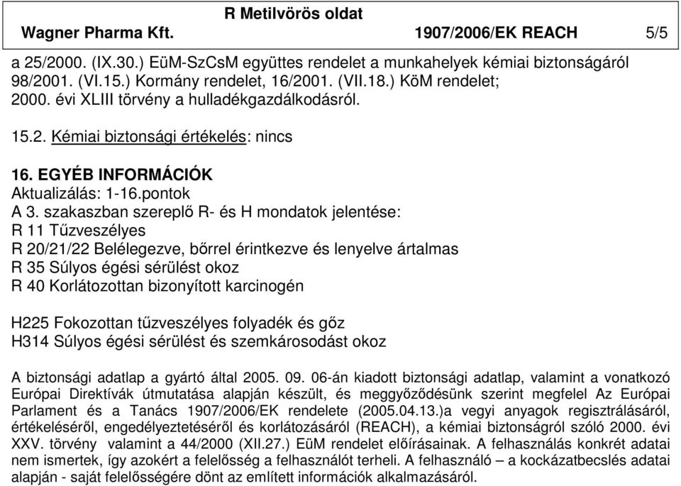 szakaszban szereplı R- és H mondatok jelentése: R 11 Tőzveszélyes R 20/21/22 Belélegezve, bırrel érintkezve és lenyelve ártalmas R 35 Súlyos égési sérülést okoz R 40 Korlátozottan bizonyított