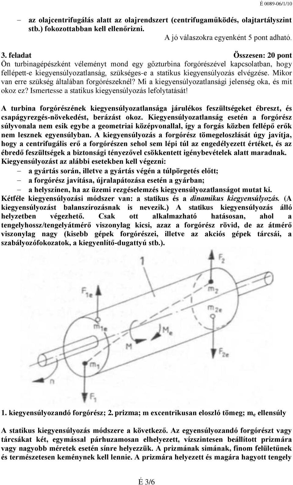 Mikor van erre szükség általában forgórészeknél? Mi a kiegyensúlyozatlansági jelenség oka, és mit okoz ez? Ismertesse a statikus kiegyensúlyozás lefolytatását!