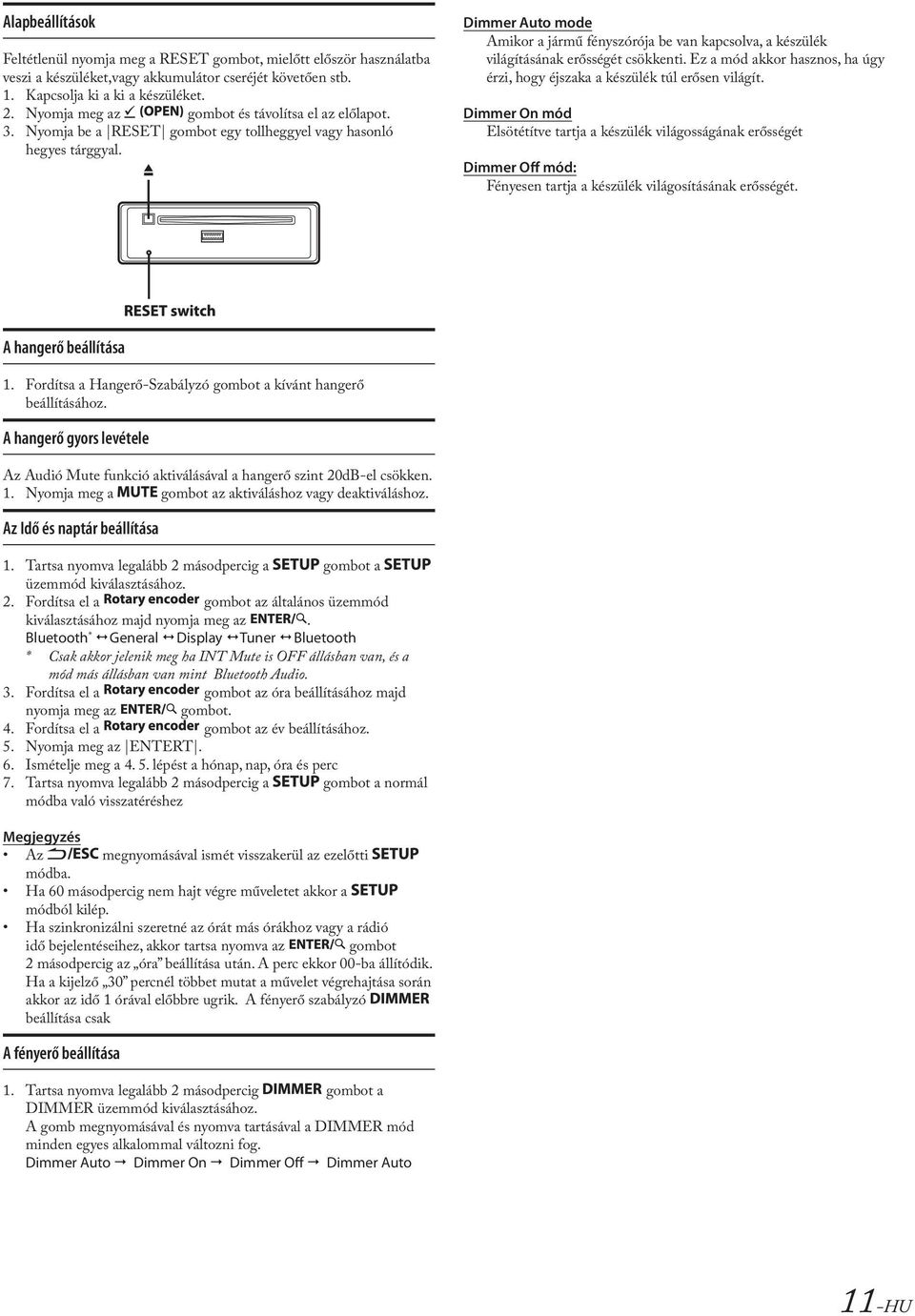 Dimmer Auto mode Amikor a jármű fényszórója be van kapcsolva, a készülék világításának erősségét csökkenti. Ez a mód akkor hasznos, ha úgy érzi, hogy éjszaka a készülék túl erősen világít.