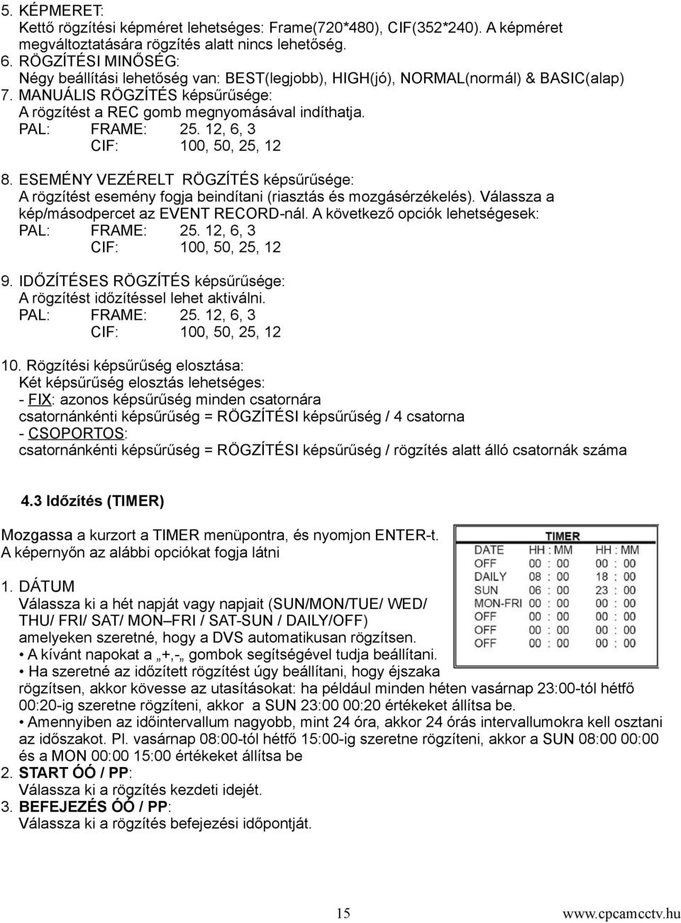 PAL: FRAME: 25. 12, 6, 3 CIF: 100, 50, 25, 12 8. ESEMÉNY VEZÉRELT RÖGZÍTÉS képsűrűsége: A rögzítést esemény fogja beindítani (riasztás és mozgásérzékelés).