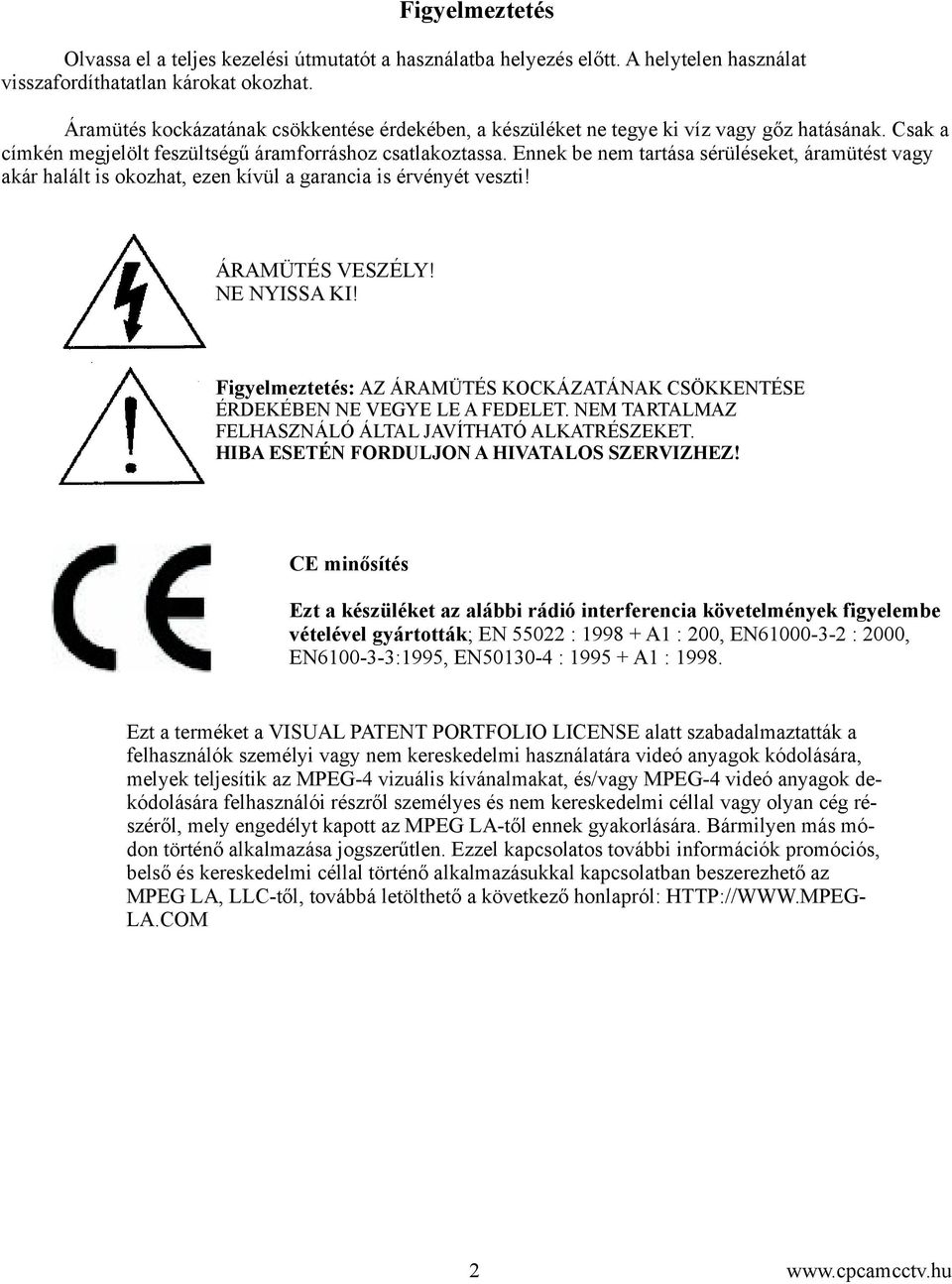 Ennek be nem tartása sérüléseket, áramütést vagy akár halált is okozhat, ezen kívül a garancia is érvényét veszti! ÁRAMÜTÉS VESZÉLY! NE NYISSA KI!