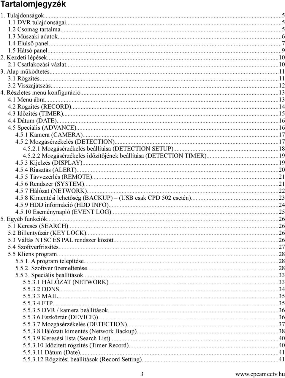 5 Speciális (ADVANCE)...16 4.5.1 Kamera (CAMERA)...17 4.5.2 Mozgásérzékelés (DETECTION)...17 4.5.2.1 Mozgásérzékelés beállítása (DETECTION SETUP)...18 4.5.2.2 Mozgásérzékelés időzítőjének beállítása (DETECTION TIMER).