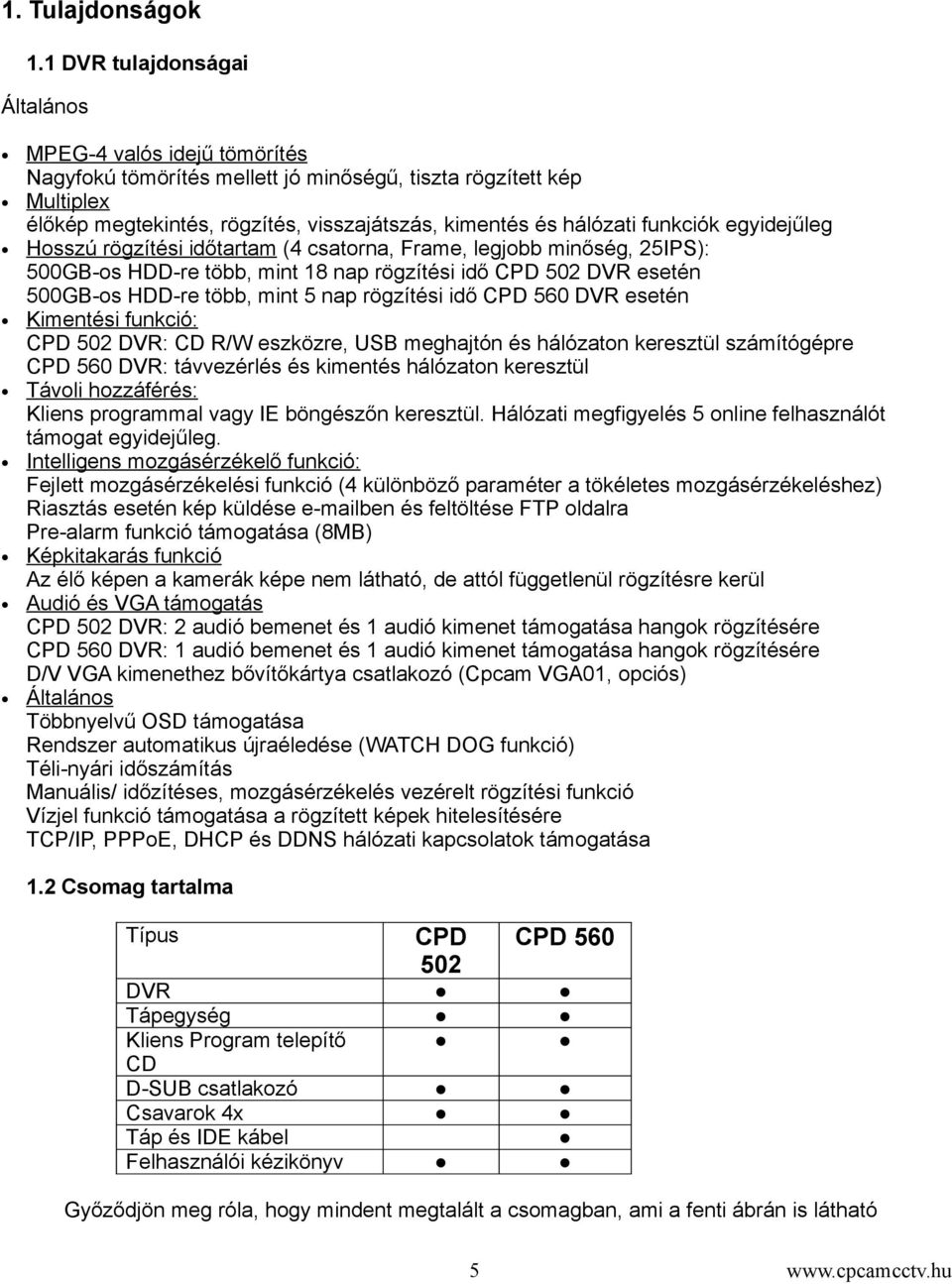 funkciók egyidejűleg Hosszú rögzítési időtartam (4 csatorna, Frame, legjobb minőség, 25IPS): 500GB-os HDD-re több, mint 18 nap rögzítési idő CPD 502 DVR esetén 500GB-os HDD-re több, mint 5 nap