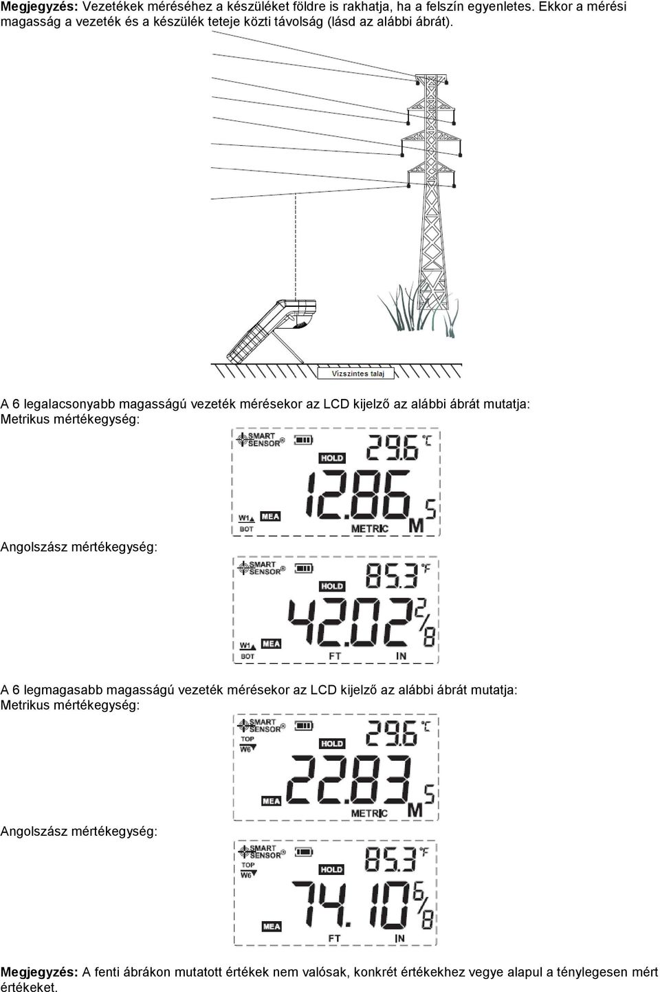 A 6 legalacsonyabb magasságú vezeték mérésekor az LCD kijelző az alábbi ábrát mutatja: Metrikus mértékegység: Angolszász mértékegység: A 6
