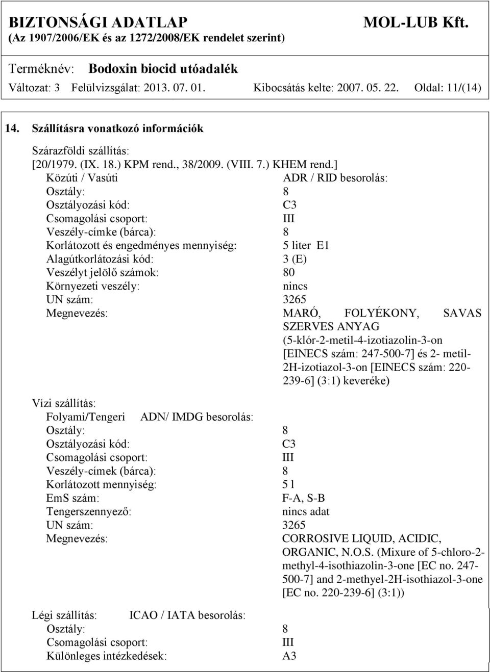 ] Közúti / Vasúti ADR / RID besorolás: Osztály: 8 Osztályozási kód: C3 Csomagolási csoport: III Veszély-címke (bárca): 8 Korlátozott és engedményes mennyiség: 5 liter E1 Alagútkorlátozási kód: 3 (E)