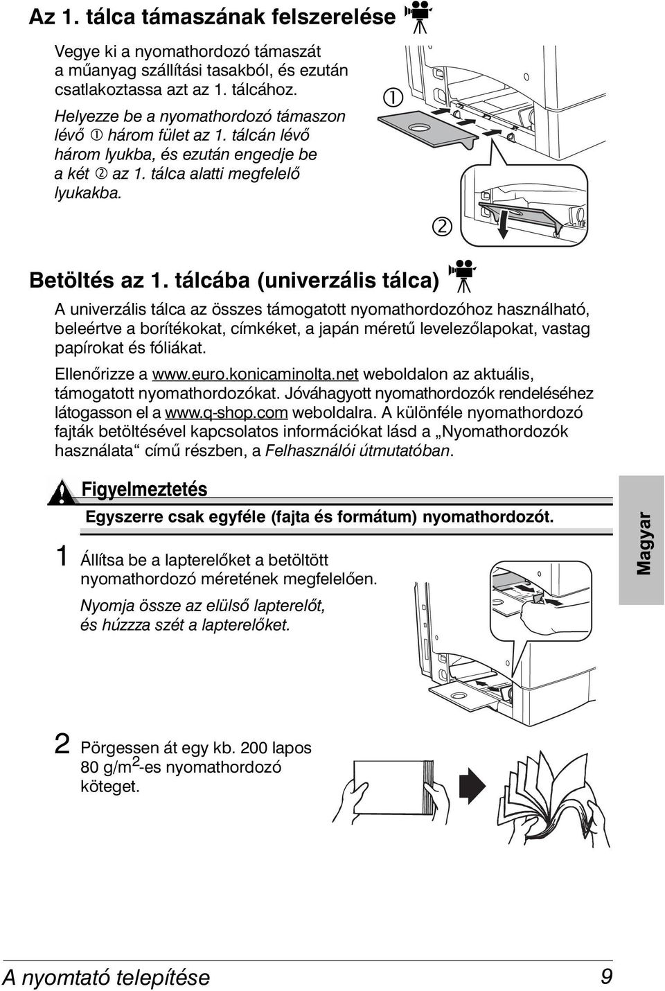 tálcába (univerzális tálca) A univerzális tálca az összes támogatott nyomathordozóhoz használható, beleértve a borítékokat, címkéket, a japán méretű levelezőlapokat, vastag papírokat és fóliákat.