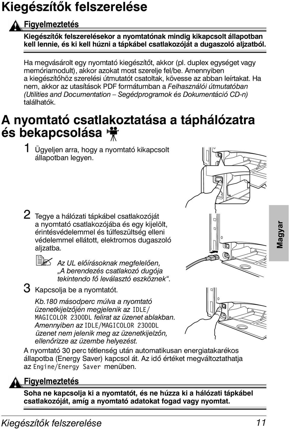 Amennyiben a kiegészítőhöz szerelési útmutatót csatoltak, kövesse az abban leírtakat.