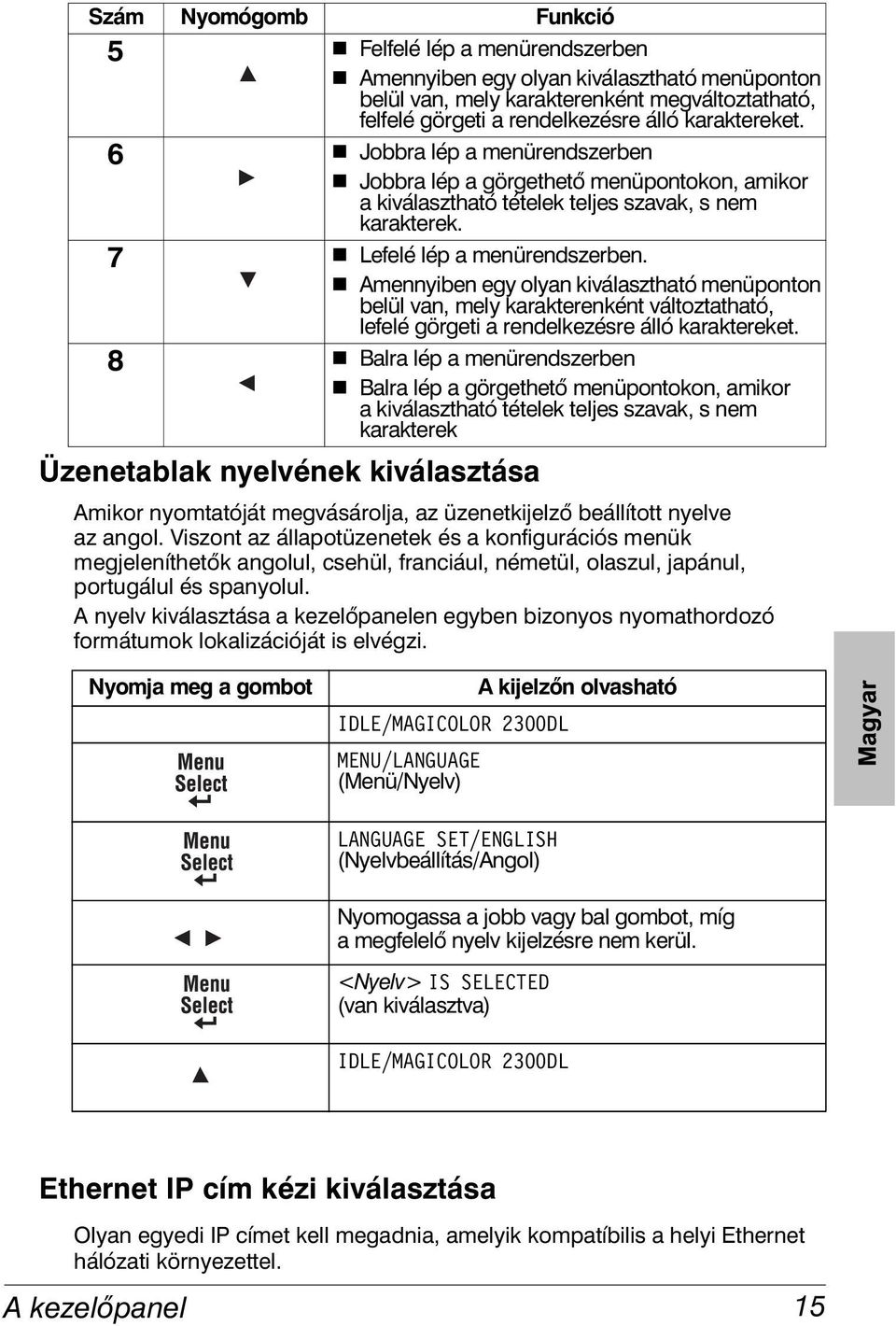 Jobbra lép a görgethető menüpontokon, amikor a kiválasztható tételek teljes szavak, s nem karakterek. 7! Lefelé lép a menürendszerben.