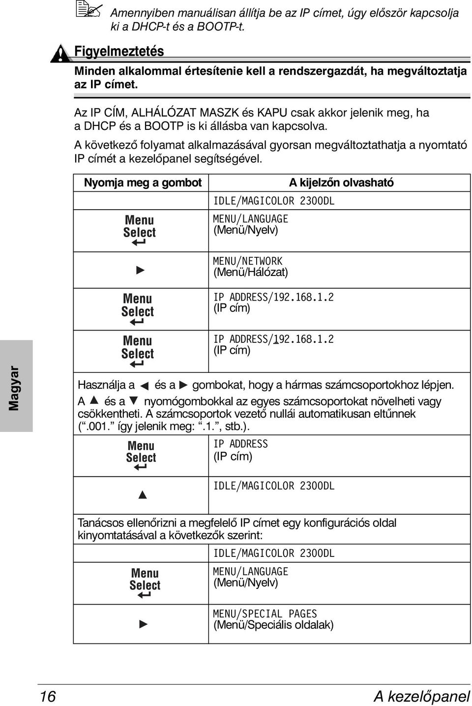 A következő folyamat alkalmazásával gyorsan megváltoztathatja a nyomtató IP címét a kezelőpanel segítségével.