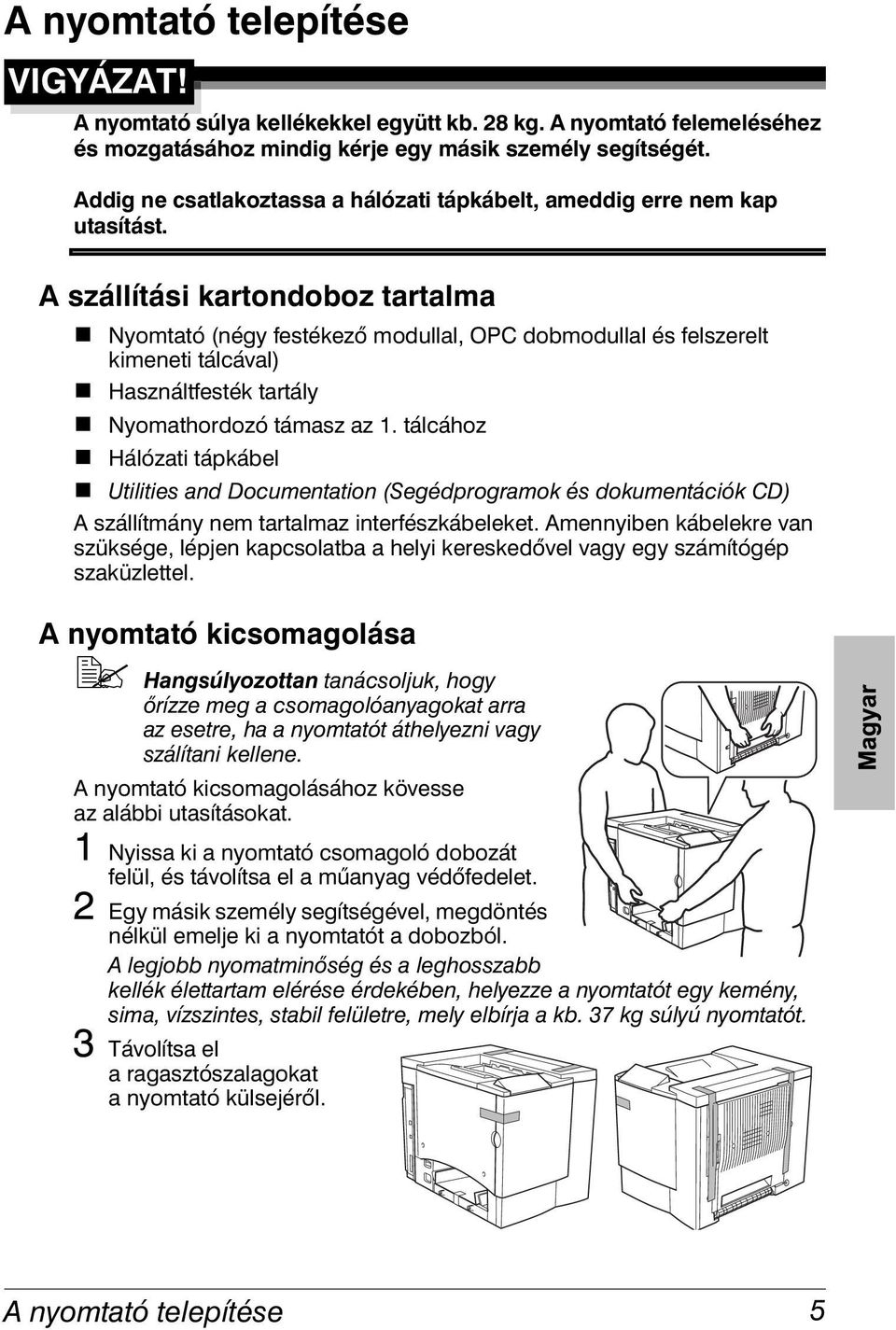 Használtfesték tartály! Nyomathordozó támasz az 1. tálcához! Hálózati tápkábel! Utilities and Documentation (Segédprogramok és dokumentációk CD) A szállítmány nem tartalmaz interfészkábeleket.