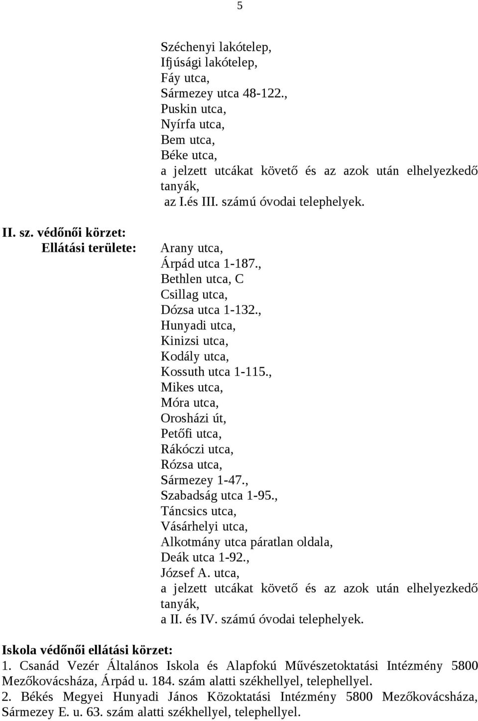 , Hunyadi utca, Kinizsi utca, Kodály utca, Kossuth utca 1-115., Mikes utca, Móra utca, Orosházi út, Petőfi utca, Rákóczi utca, Rózsa utca, Sármezey 1-47., Szabadság utca 1-95.