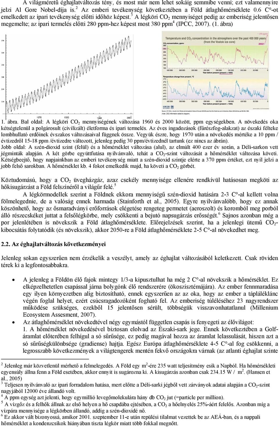 3 A légköri CO 2 mennyiséget pedig az emberiség jelentősen megemelte; az ipari termelés előtti 280 ppm-hez képest most 380 ppm 4 (IPCC, 2007). (1. ábra)