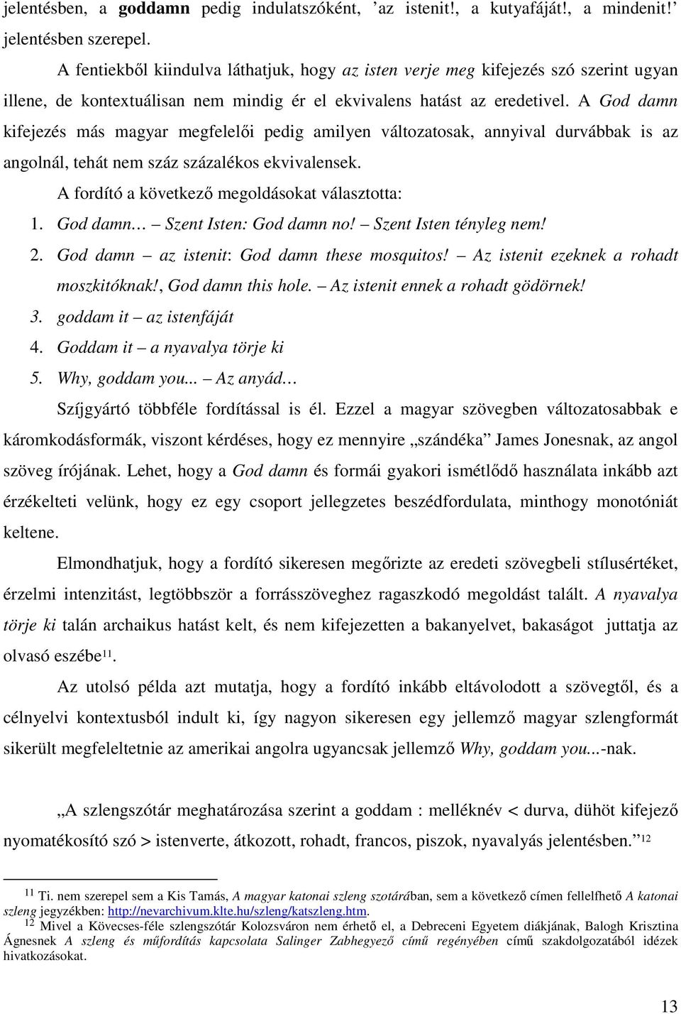 A God damn kifejezés más magyar megfelelıi pedig amilyen változatosak, annyival durvábbak is az angolnál, tehát nem száz százalékos ekvivalensek. A fordító a következı megoldásokat választotta: 1.