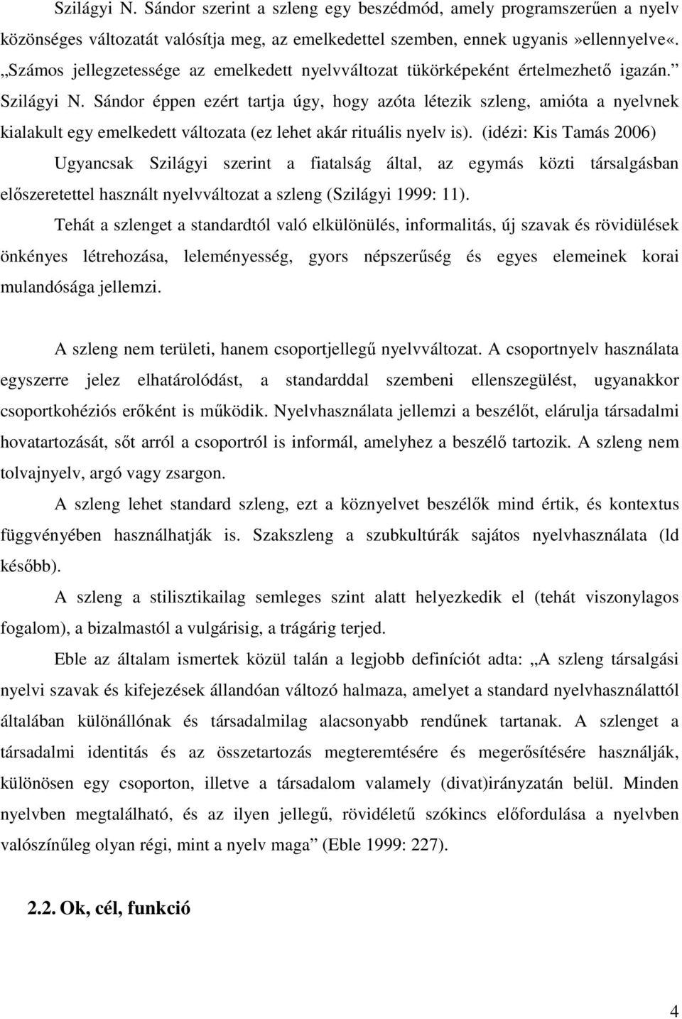 Sándor éppen ezért tartja úgy, hogy azóta létezik szleng, amióta a nyelvnek kialakult egy emelkedett változata (ez lehet akár rituális nyelv is).