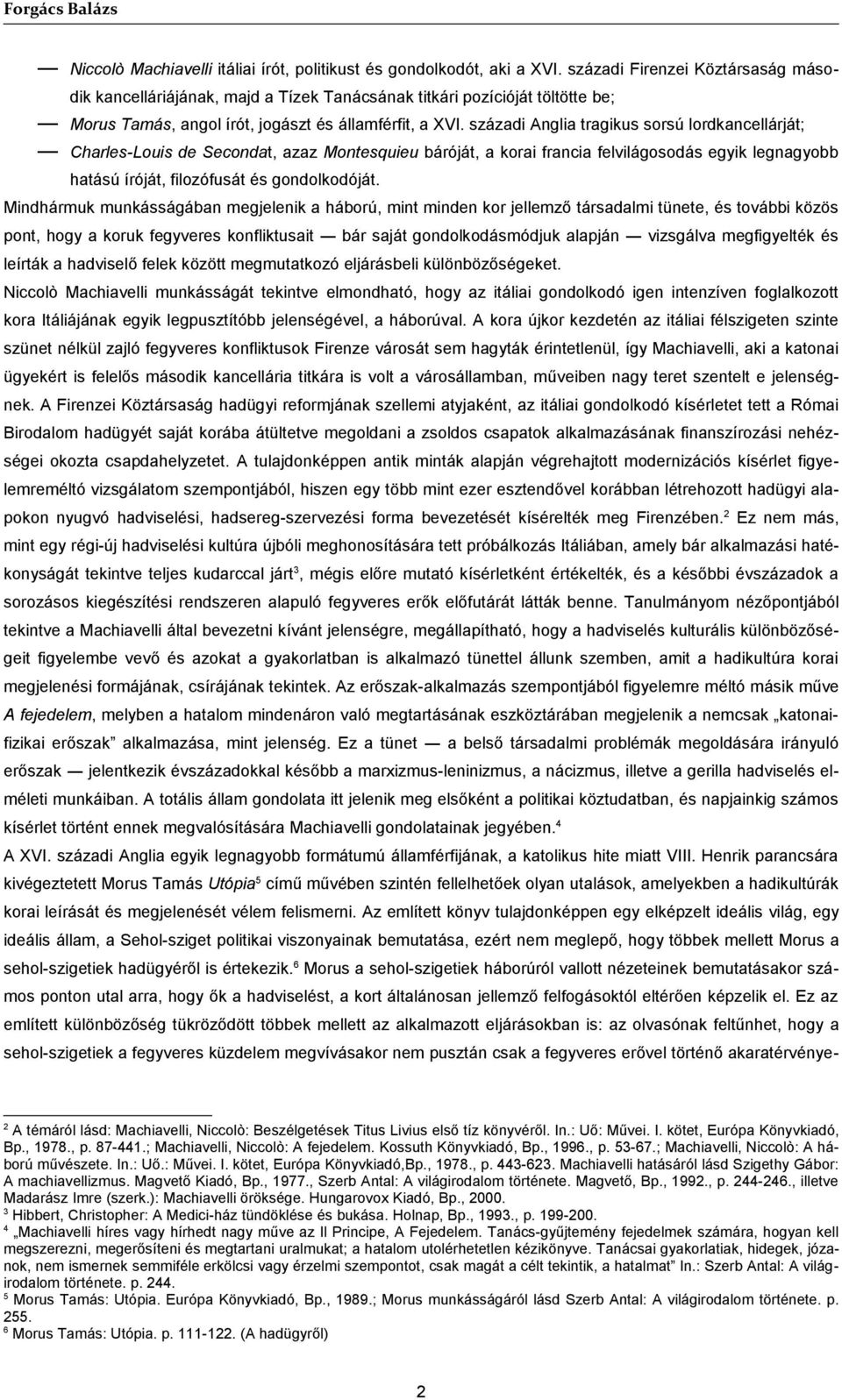 századi Anglia tragikus sorsú lordkancellárját; Charles-Louis de Secondat, azaz Montesquieu báróját, a korai francia felvilágosodás egyik legnagyobb hatású íróját, filozófusát és gondolkodóját.