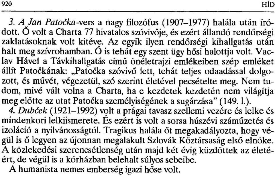 Vaclav Hável a Távkihallgatás cím ű önéletrajzi emlékeiben szép emléket állít Pato čkának: Pato čka szóvivő lett, tehát teljes odaadással dolgozott, és m űvét, végezetül, szó szerint életével