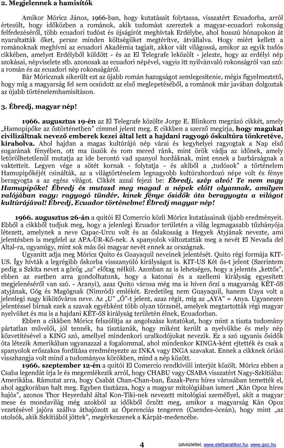 Hogy miért kellett a románoknak meghívni az ecuadori Akadémia tagjait, akkor vált világossá, amikor az egyik tudós cikkében, amelyet Erdélyből küldött - és az El Telegrafe leközölt - jelezte, hogy az