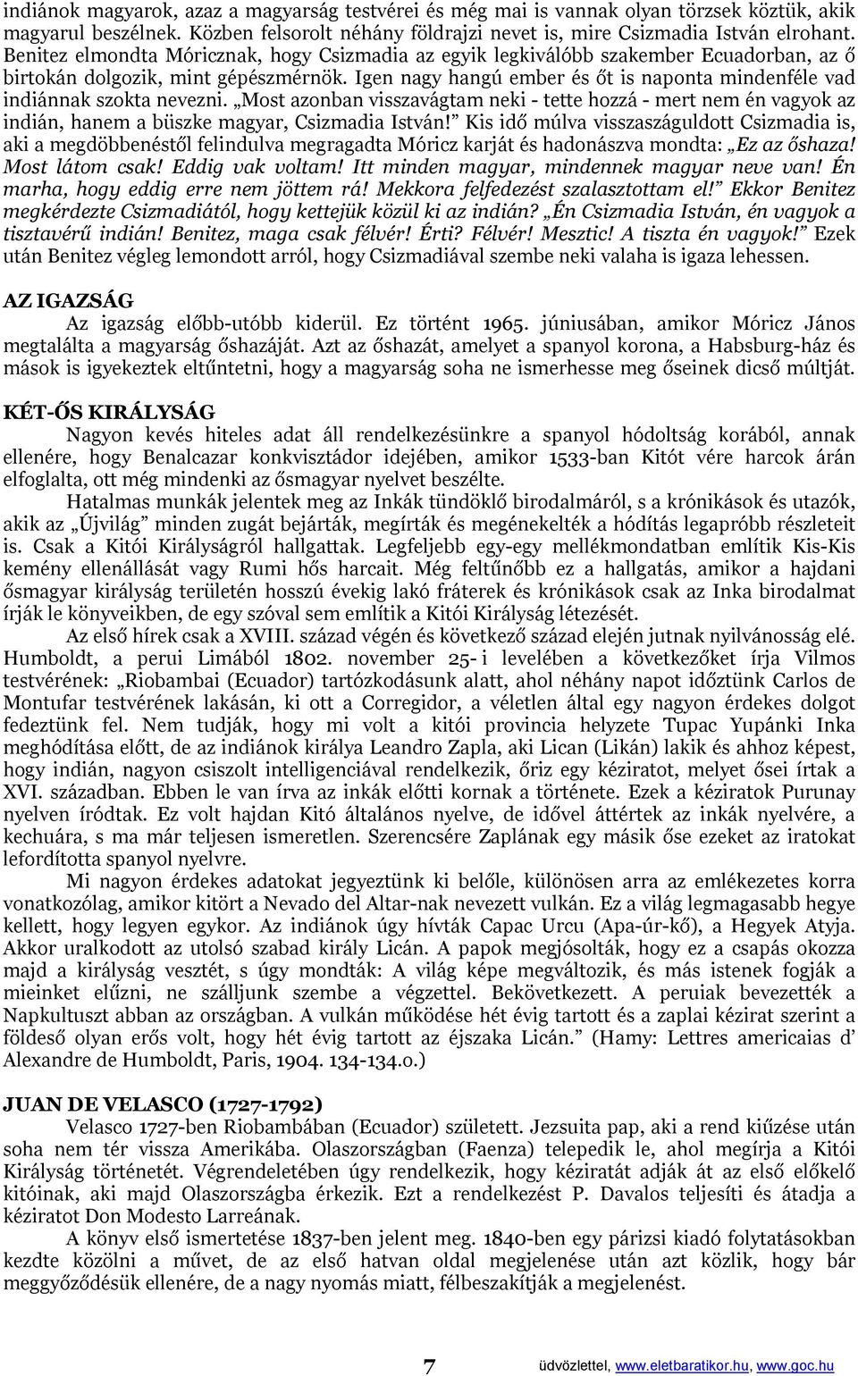 Igen nagy hangú ember és őt is naponta mindenféle vad indiánnak szokta nevezni. Most azonban visszavágtam neki - tette hozzá - mert nem én vagyok az indián, hanem a büszke magyar, Csizmadia István!