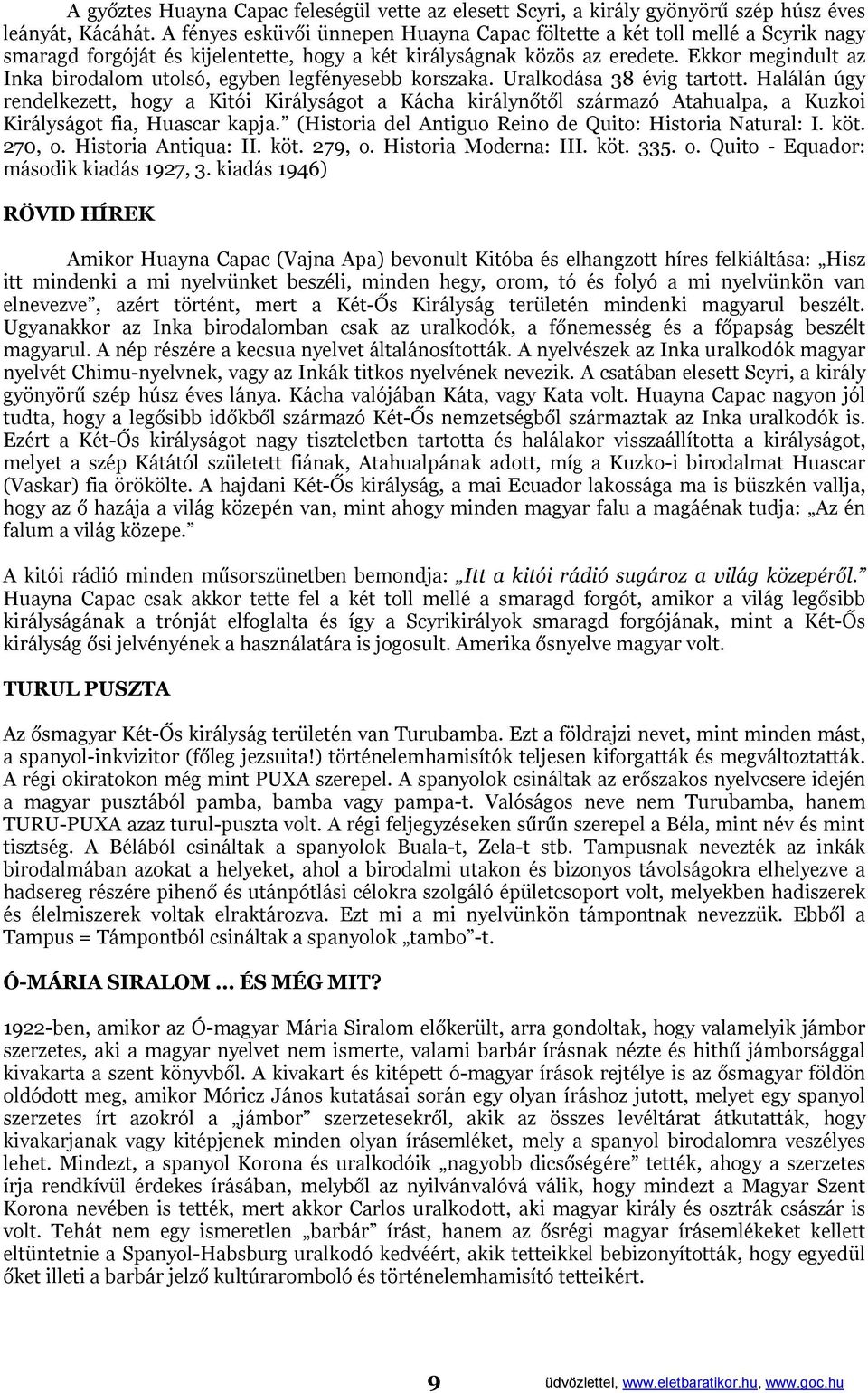 Ekkor megindult az Inka birodalom utolsó, egyben legfényesebb korszaka. Uralkodása 38 évig tartott.