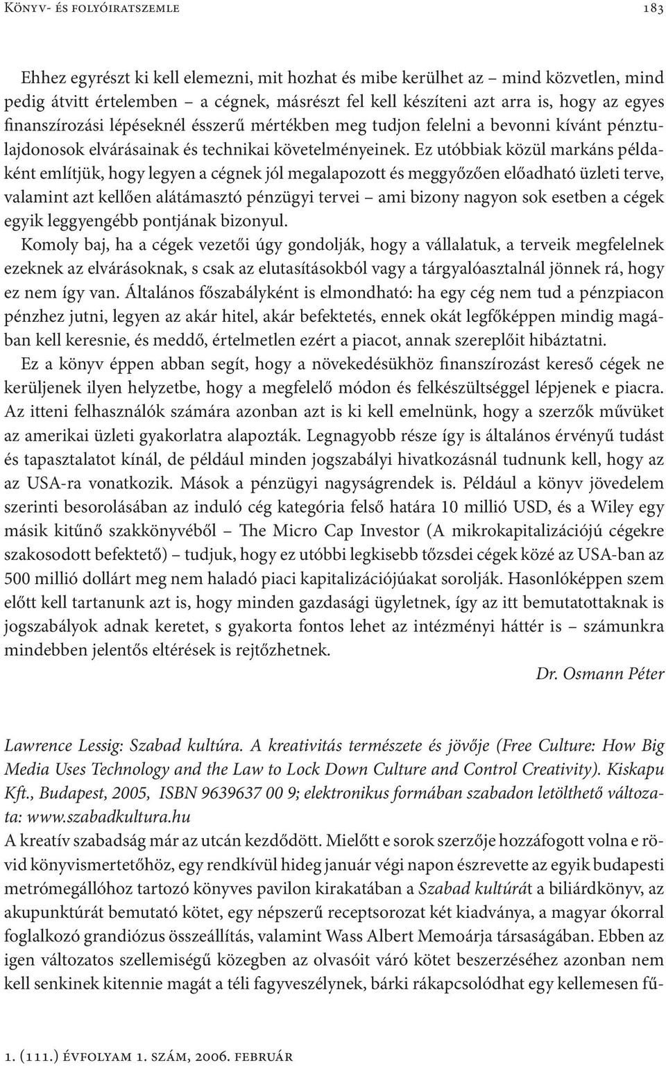 Ez utóbbiak közül markáns példaként említjük, hogy legyen a cégnek jól megalapozott és meggyőzően előadható üzleti terve, valamint azt kellően alátámasztó pénzügyi tervei ami bizony nagyon sok