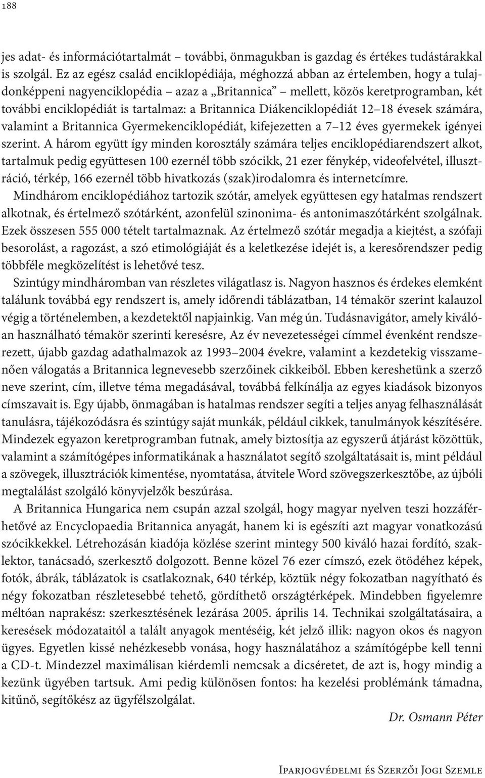 Britannica Diákenciklopédiát 12 18 évesek számára, valamint a Britannica Gyermekenciklopédiát, kifejezetten a 7 12 éves gyermekek igényei szerint.