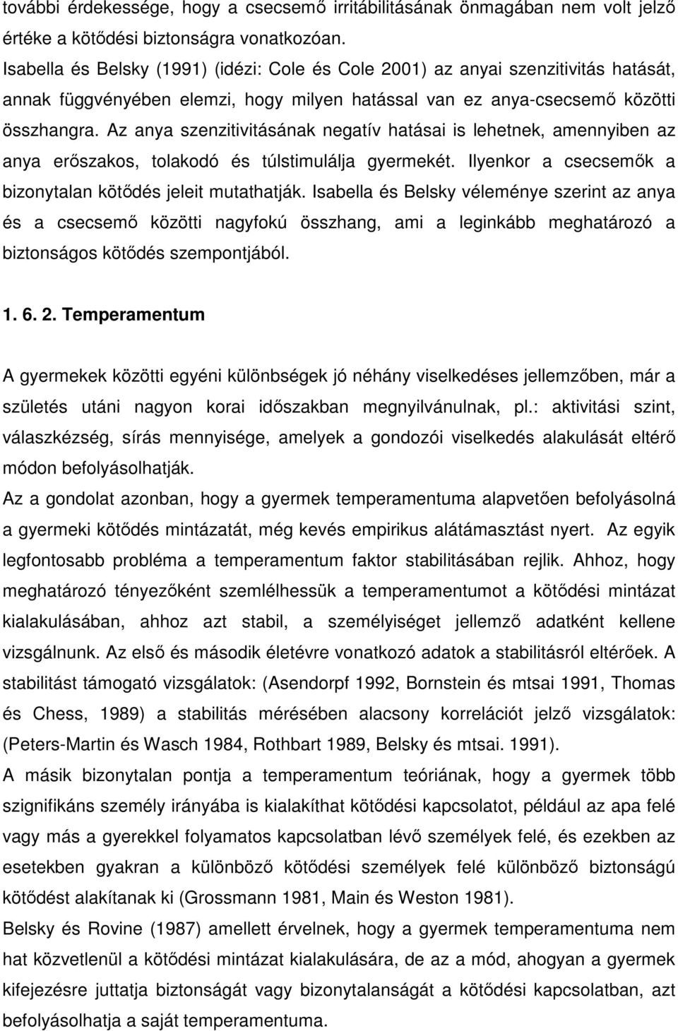 Az anya szenzitivitásának negatív hatásai is lehetnek, amennyiben az anya erıszakos, tolakodó és túlstimulálja gyermekét. Ilyenkor a csecsemık a bizonytalan kötıdés jeleit mutathatják.