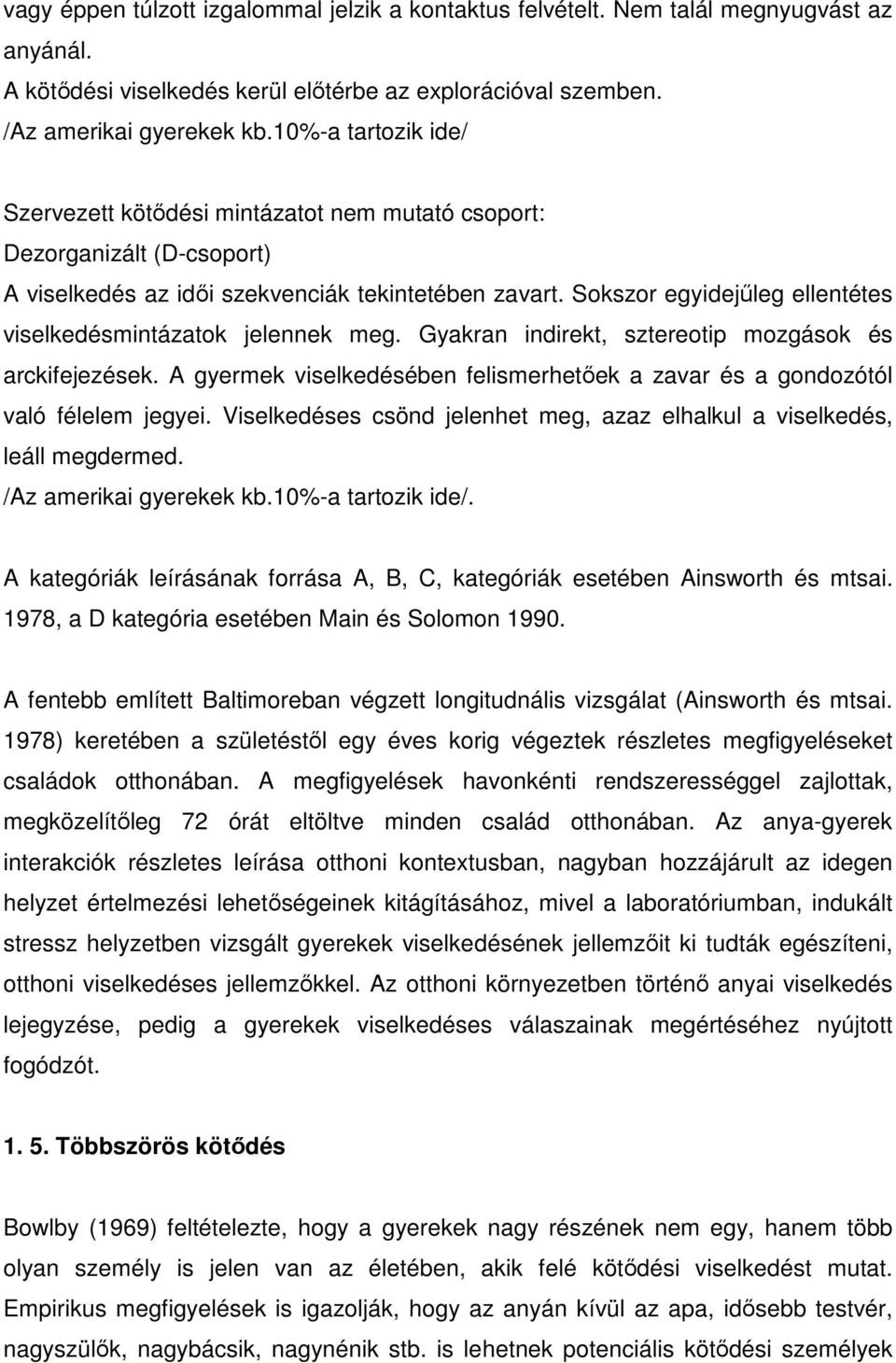 Sokszor egyidejőleg ellentétes viselkedésmintázatok jelennek meg. Gyakran indirekt, sztereotip mozgások és arckifejezések.