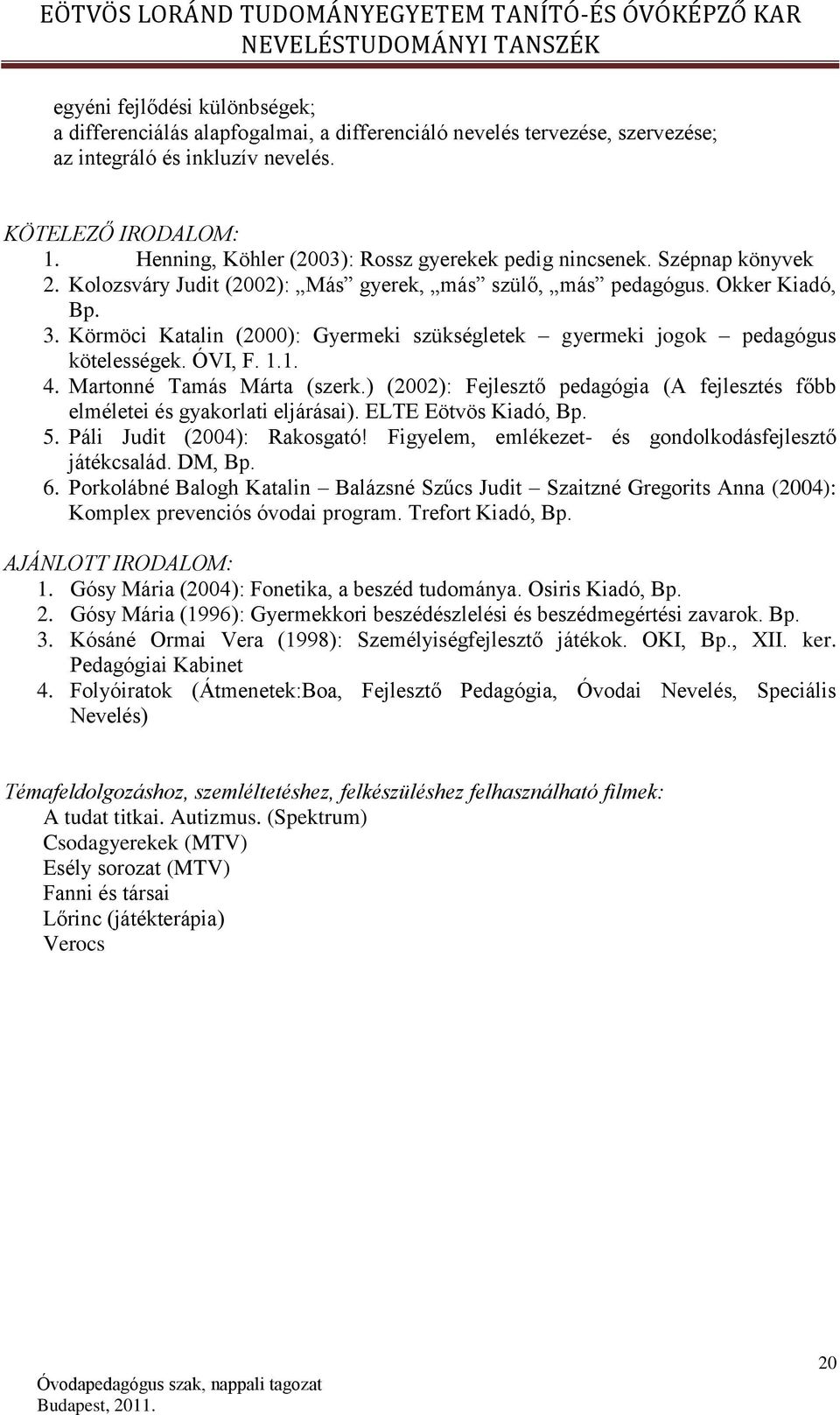 Körmöci Katalin (2000): Gyermeki szükségletek gyermeki jogok pedagógus kötelességek. ÓVI, F. 1.1. 4. Martonné Tamás Márta (szerk.