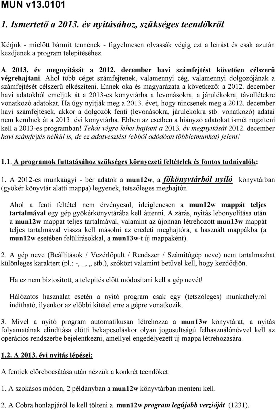 Ennek oka és magyarázata a következő: a 2012. december havi adatokból emeljük át a 2013-es könyvtárba a levonásokra, a járulékokra, távollétekre vonatkozó adatokat. Ha úgy nyitják meg a 2013.