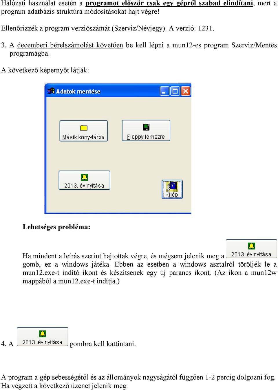 A következő képernyőt látják: Lehetséges probléma: Ha mindent a leírás szerint hajtottak végre, és mégsem jelenik meg a gomb, ez a windows játéka.