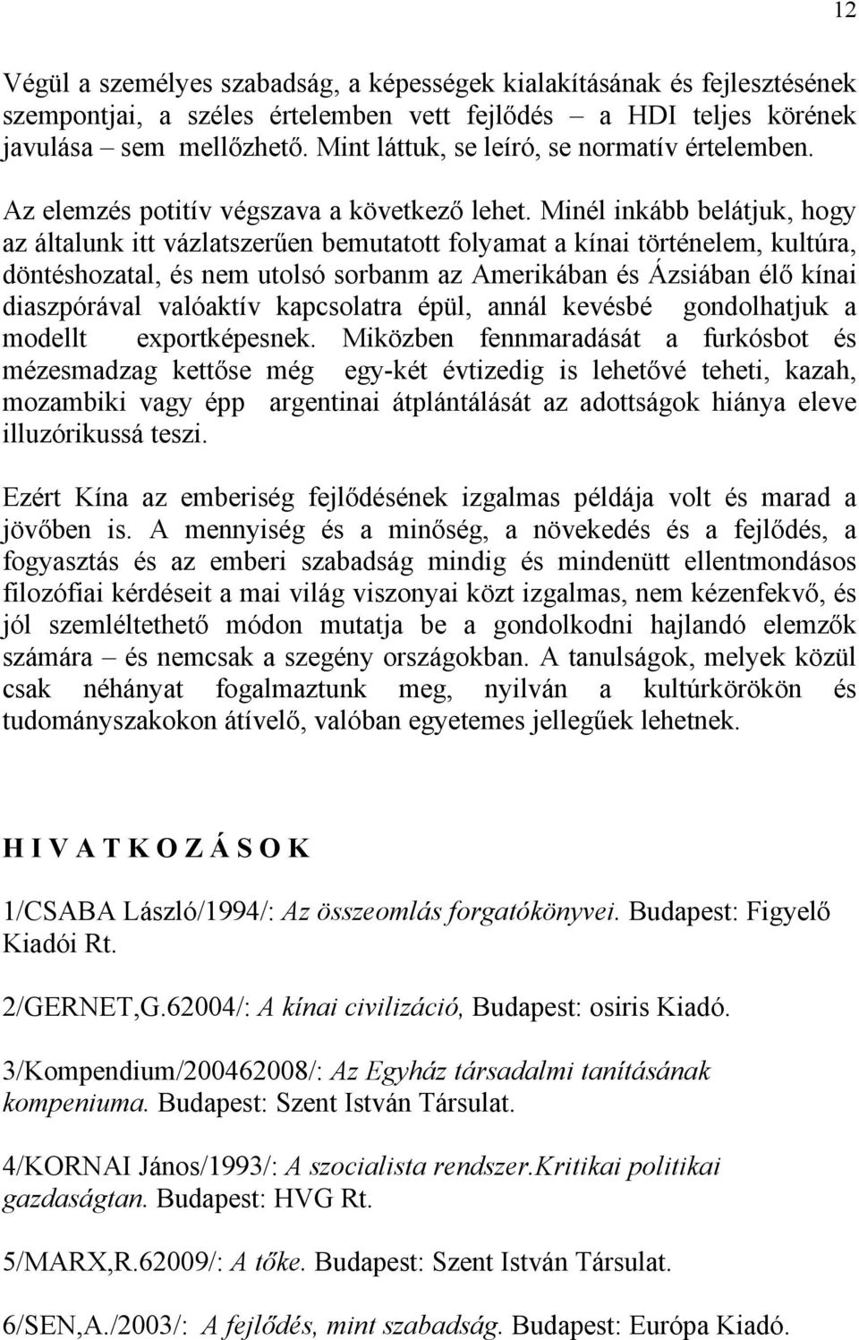 Minél inkább belátjuk, hogy az általunk itt vázlatszerűen bemutatott folyamat a kínai történelem, kultúra, döntéshozatal, és nem utolsó sorbanm az Amerikában és Ázsiában élő kínai diaszpórával