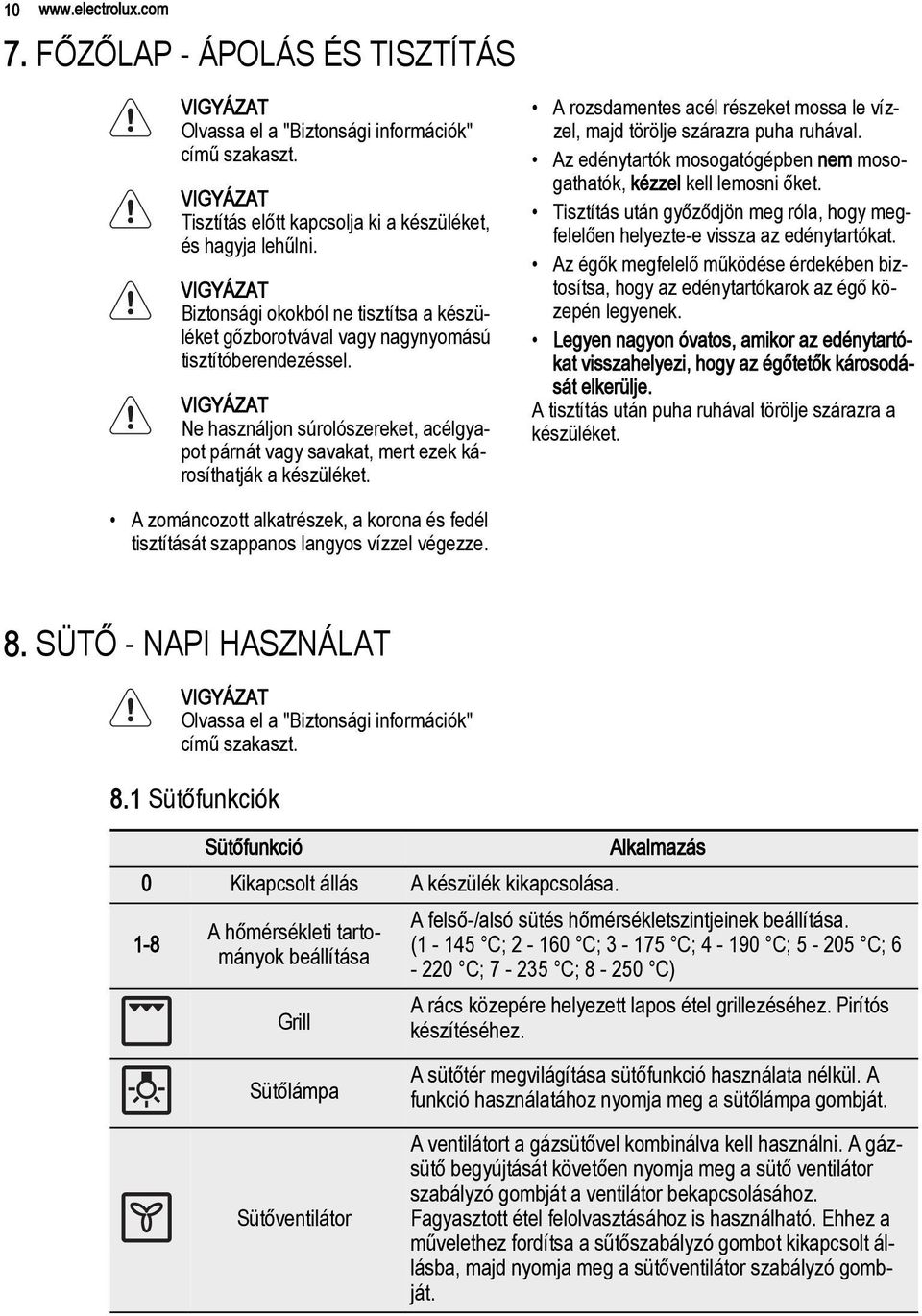 A rozsdamentes acél részeket mossa le vízzel, majd törölje szárazra puha ruhával. Az edénytartók mosogatógépben nem mosogathatók, kézzel kell lemosni őket.