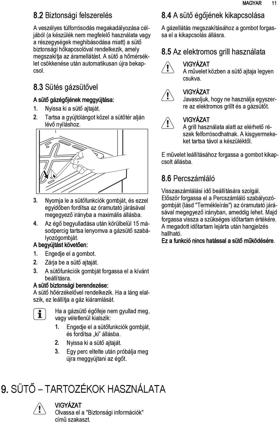 Tartsa a gyújtólángot közel a sütőtér alján lévő nyíláshoz. MAGYAR 11 8.4 A sütő égőjének kikapcsolása A gázellátás megszakításához a gombot forgassa el a kikapcsolás állásra. 8.5 Az elektromos grill használata A művelet közben a sütő ajtaja legyen csukva.