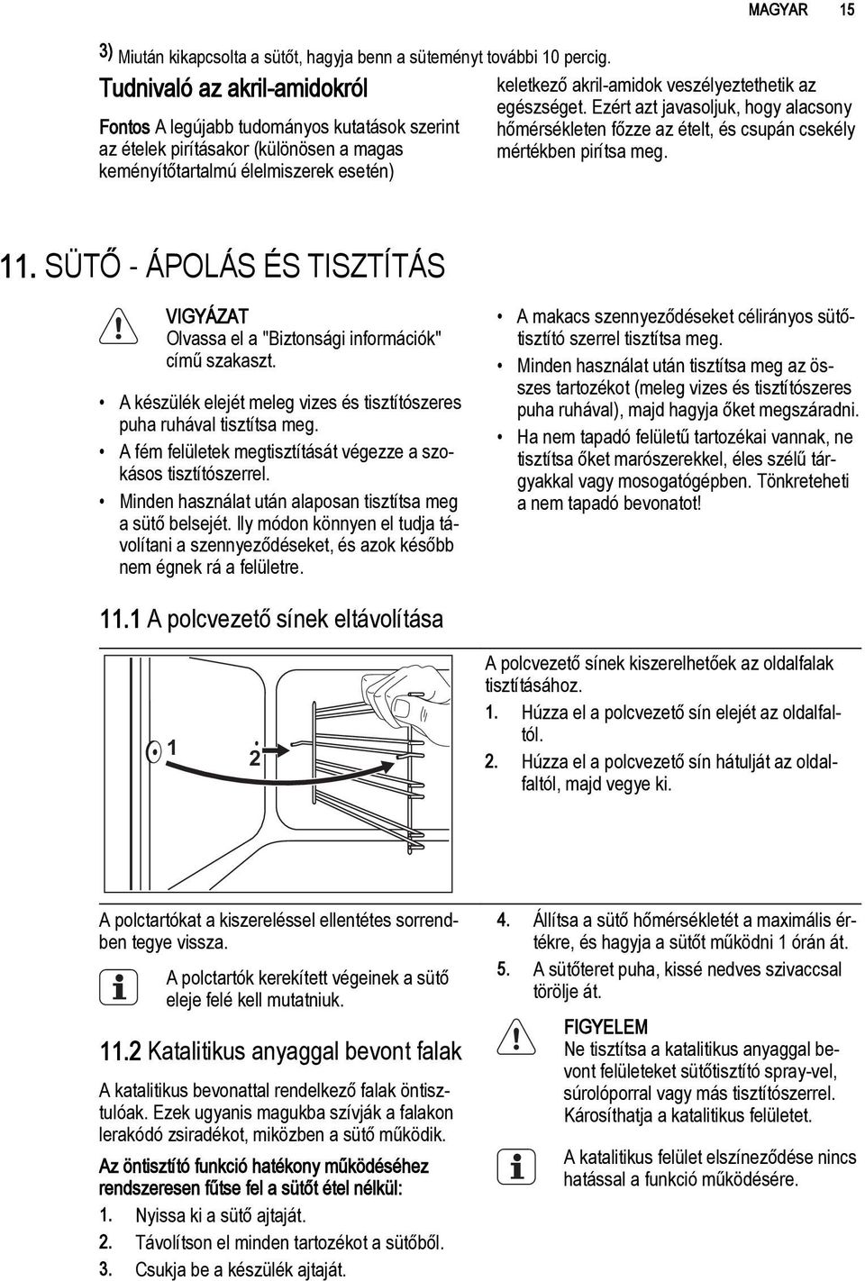 keményítőtartalmú élelmiszerek esetén) 11. SÜTŐ - ÁPOLÁS ÉS TISZTÍTÁS Olvassa el a "Biztonsági információk" című szakaszt. A készülék elejét meleg vizes és tisztítószeres puha ruhával tisztítsa meg.