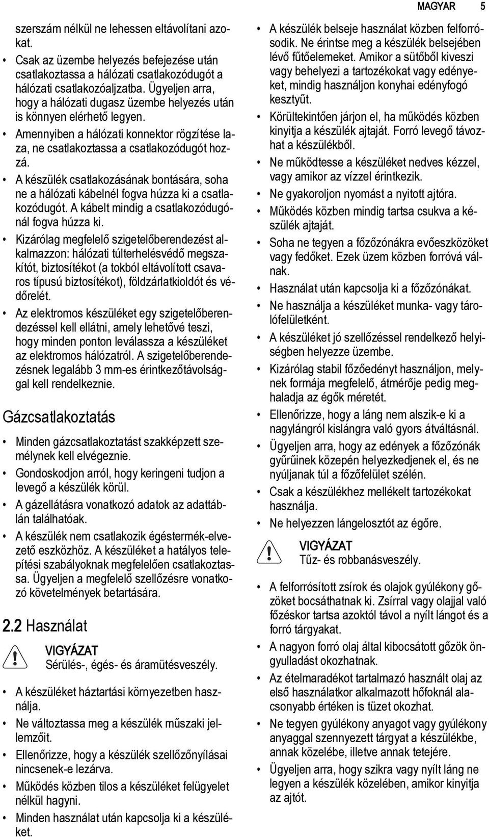 A készülék csatlakozásának bontására, soha ne a hálózati kábelnél fogva húzza ki a csatlakozódugót. A kábelt mindig a csatlakozódugónál fogva húzza ki.