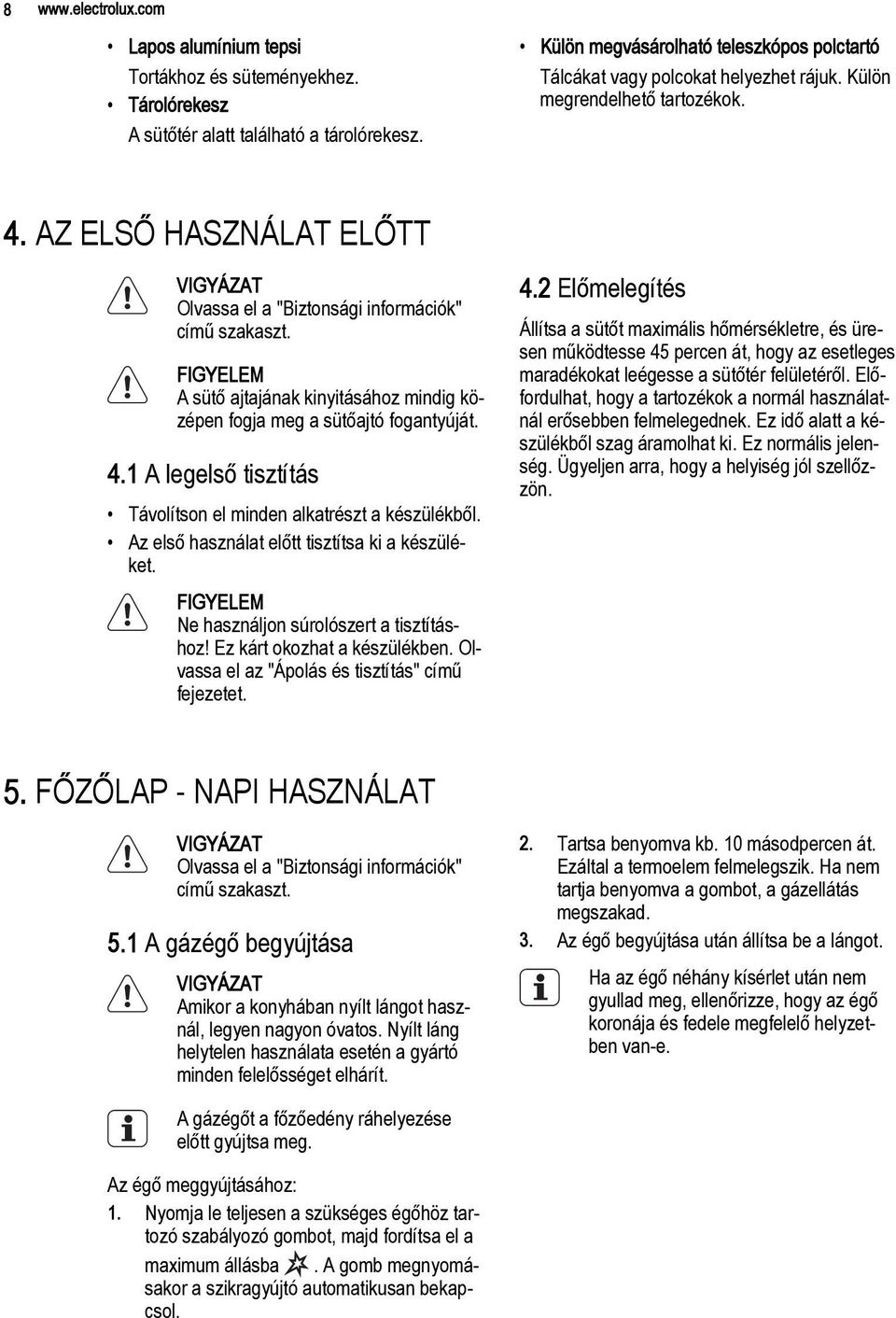 FIGYELEM A sütő ajtajának kinyitásához mindig középen fogja meg a sütőajtó fogantyúját. 4.1 A legelső tisztítás Távolítson el minden alkatrészt a készülékből.