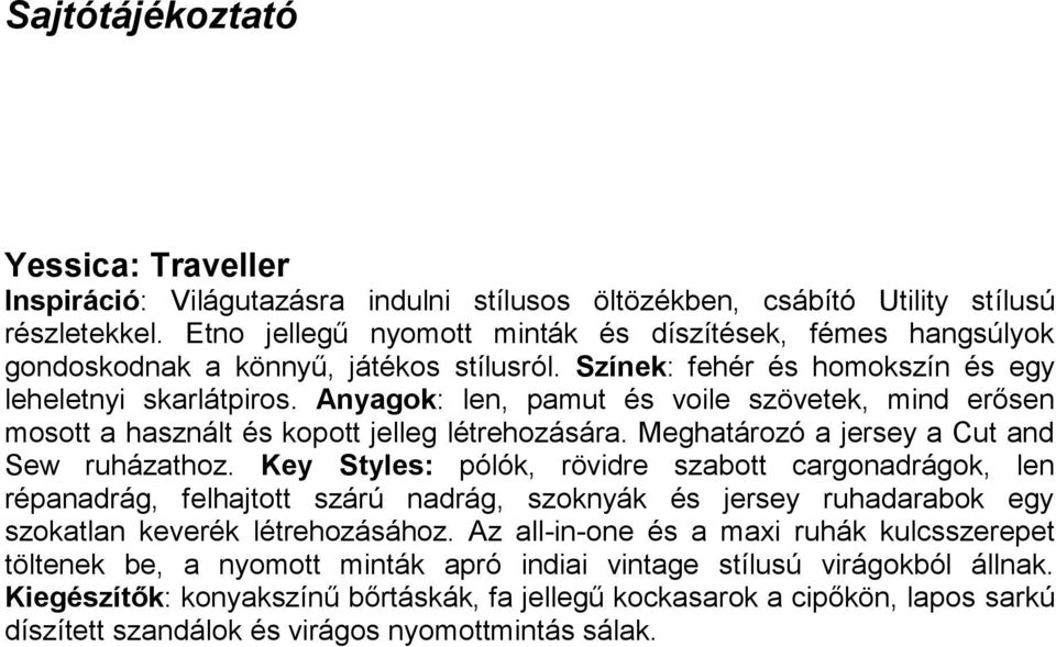 Anyagok: len, pamut és voile szövetek, mind erősen mosott a használt és kopott jelleg létrehozására. Meghatározó a jersey a Cut and Sew ruházathoz.